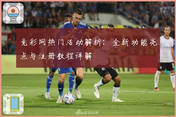 竞彩网热门活动解析:全新功能亮点与注册教程详解