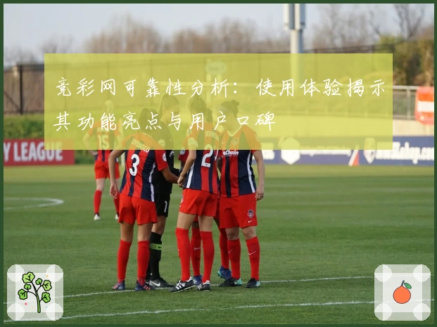 竞彩网可靠性分析：使用体验揭示其功能亮点与用户口碑