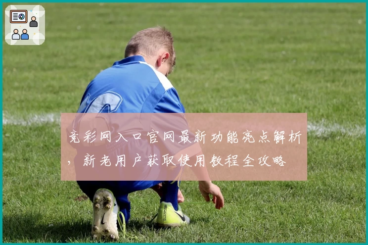 竞彩网入口官网最新功能亮点解析，新老用户获取使用教程全攻略