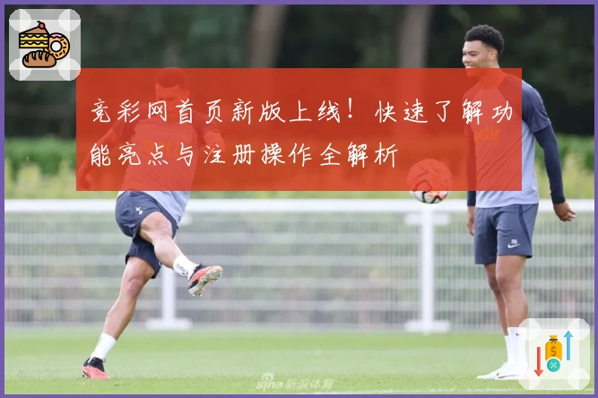 竞彩网首页新版上线！快速了解功能亮点与注册操作全解析