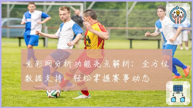 竞彩网分析功能亮点解析：全方位数据支持，轻松掌握赛事动态