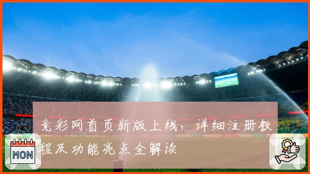 竞彩网首页新版上线，详细注册教程及功能亮点全解读