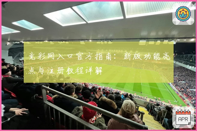 竞彩网入口官方指南：新版功能亮点与注册教程详解