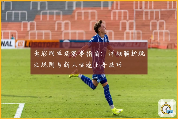 竞彩网单场赛事指南：详细解析玩法规则与新人快速上手技巧