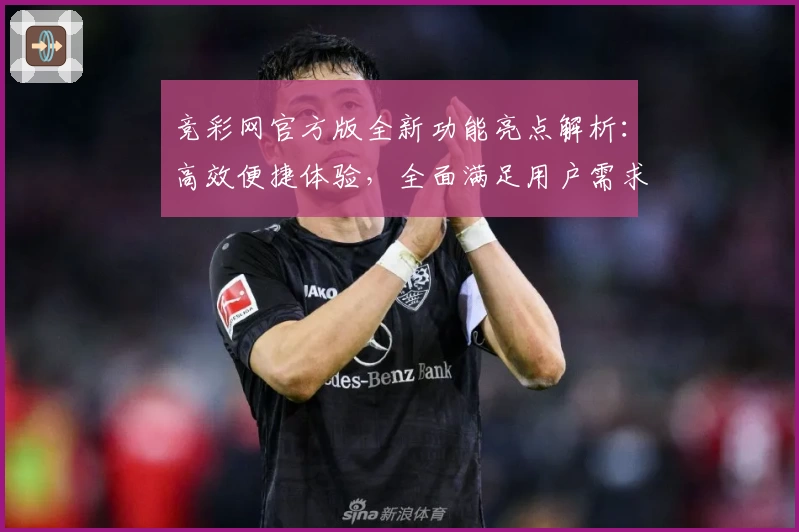 竞彩网官方版全新功能亮点解析：高效便捷体验，全面满足用户需求