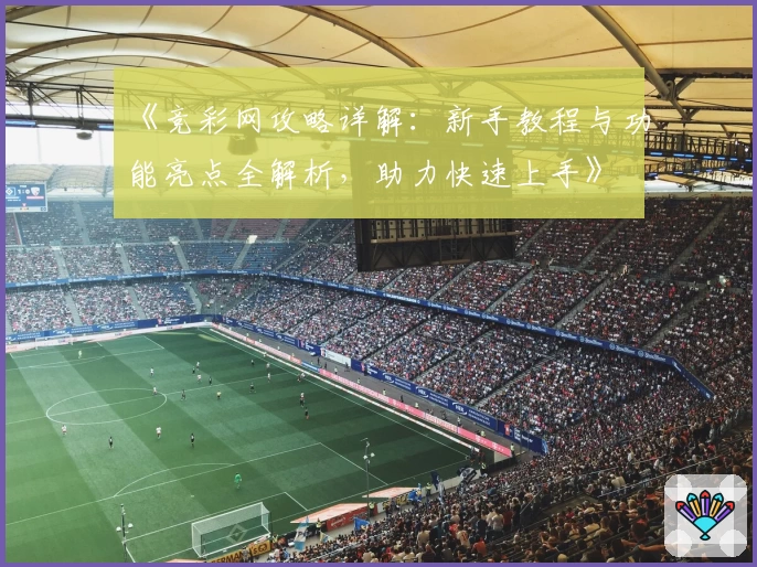 《竞彩网攻略详解：新手教程与功能亮点全解析，助力快速上手》