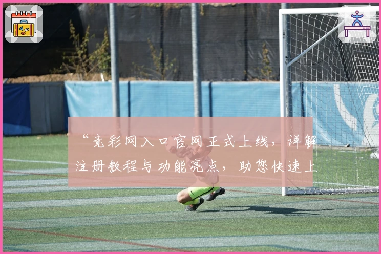 “竞彩网入口官网正式上线，详解注册教程与功能亮点，助您快速上手”