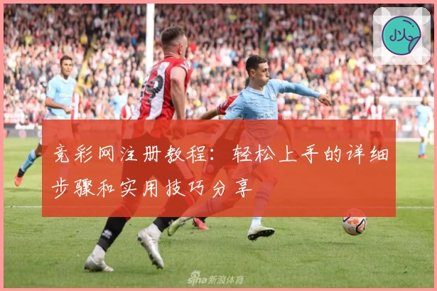 竞彩网注册教程：轻松上手的详细步骤和实用技巧分享