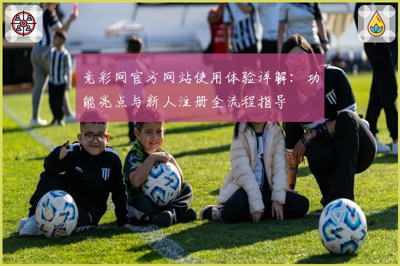 竞彩网官方网站使用体验详解：功能亮点与新人注册全流程指导
