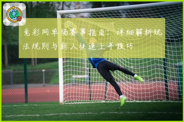 竞彩网单场赛事指南：详细解析玩法规则与新人快速上手技巧