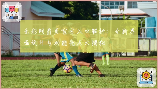 竞彩网首页官方入口解析：全新界面设计与功能亮点大揭秘