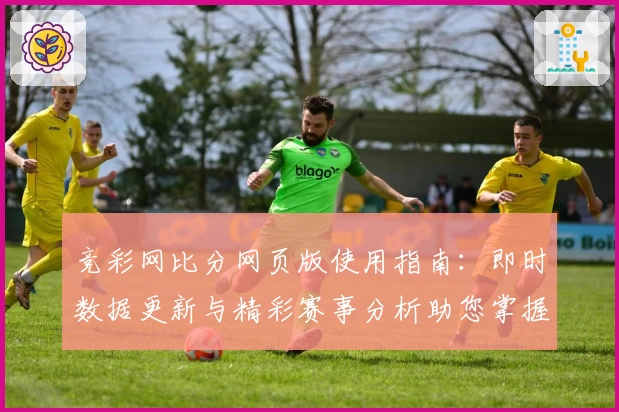 竞彩网比分网页版使用指南：即时数据更新与精彩赛事分析助您掌握全局