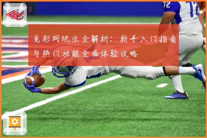 竞彩网玩法全解析：新手入门指南与热门功能全面体验攻略