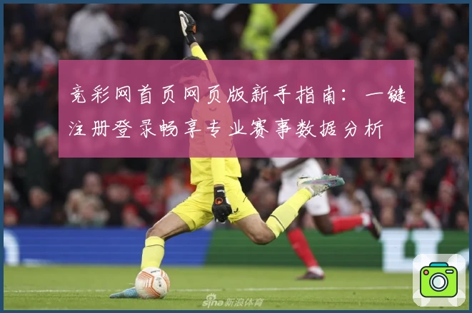 竞彩网首页网页版新手指南：一键注册登录畅享专业赛事数据分析