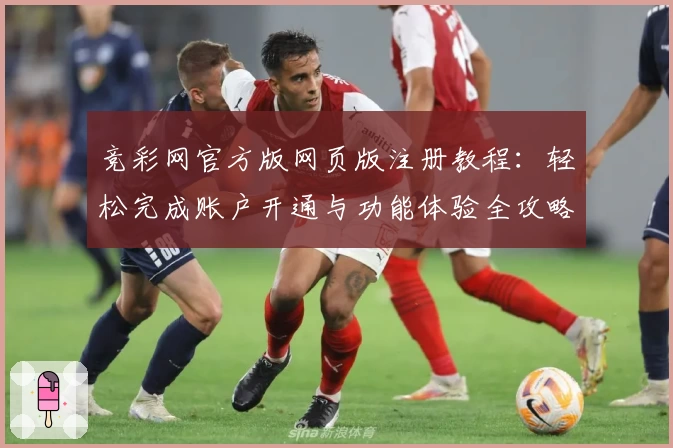 竞彩网官方版网页版注册教程：轻松完成账户开通与功能体验全攻略