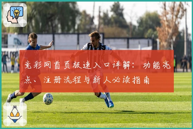 竞彩网首页极速入口详解：功能亮点、注册流程与新人必读指南