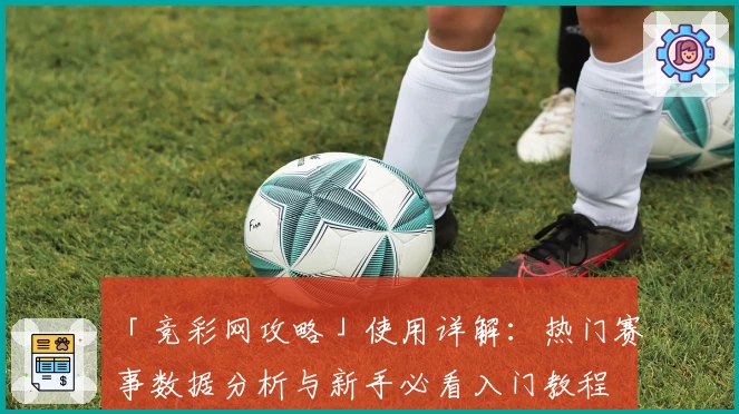 「竞彩网攻略」使用详解：热门赛事数据分析与新手必看入门教程