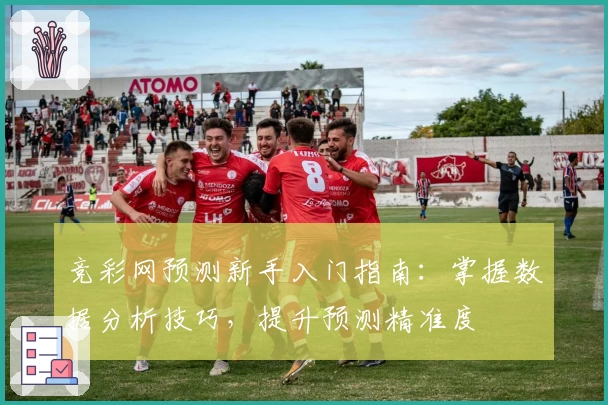 竞彩网预测新手入门指南：掌握数据分析技巧，提升预测精准度