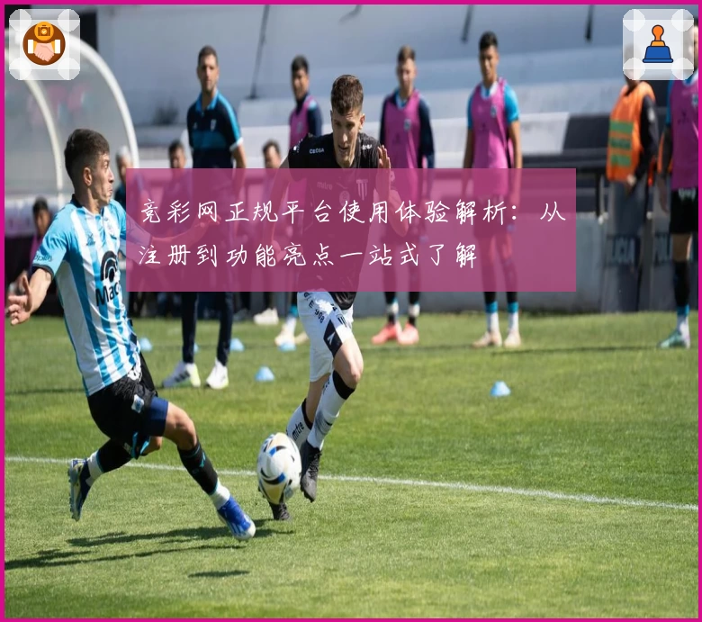 竞彩网正规平台使用体验解析：从注册到功能亮点一站式了解