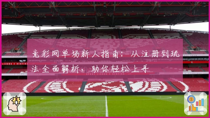 竞彩网单场新人指南：从注册到玩法全面解析，助你轻松上手