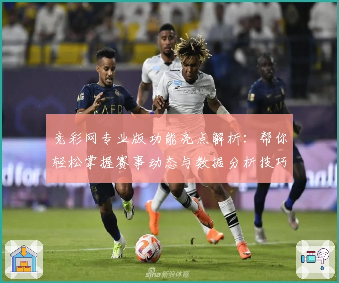 竞彩网专业版功能亮点解析：帮你轻松掌握赛事动态与数据分析技巧
