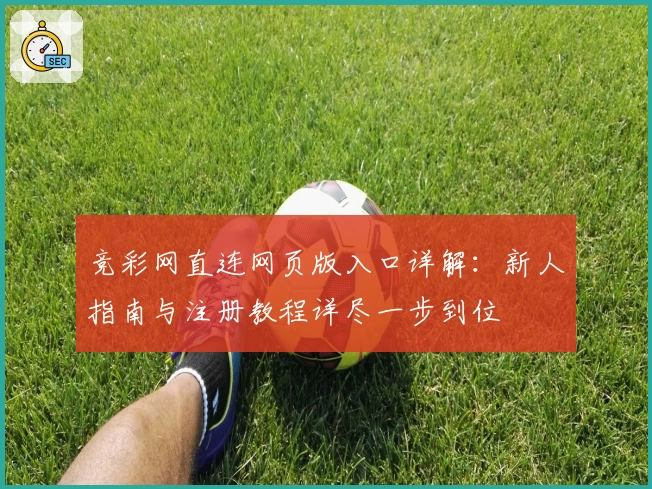 竞彩网直连网页版入口详解：新人指南与注册教程详尽一步到位