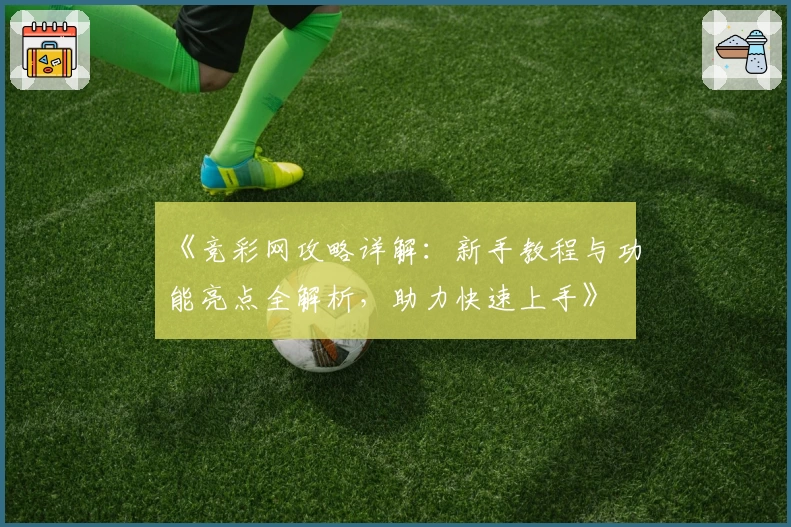 《竞彩网攻略详解：新手教程与功能亮点全解析，助力快速上手》