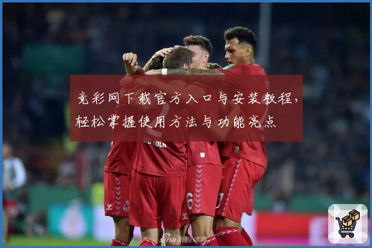 竞彩网下载官方入口与安装教程，轻松掌握使用方法与功能亮点