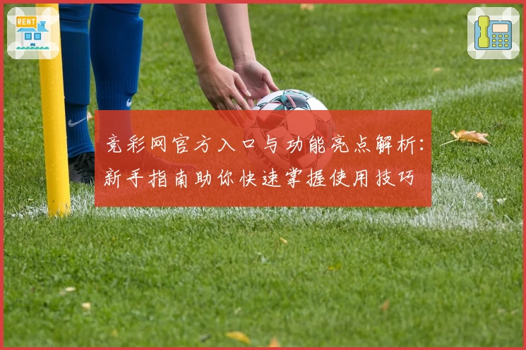 竞彩网官方入口与功能亮点解析:新手指南助你快速掌握使用技巧