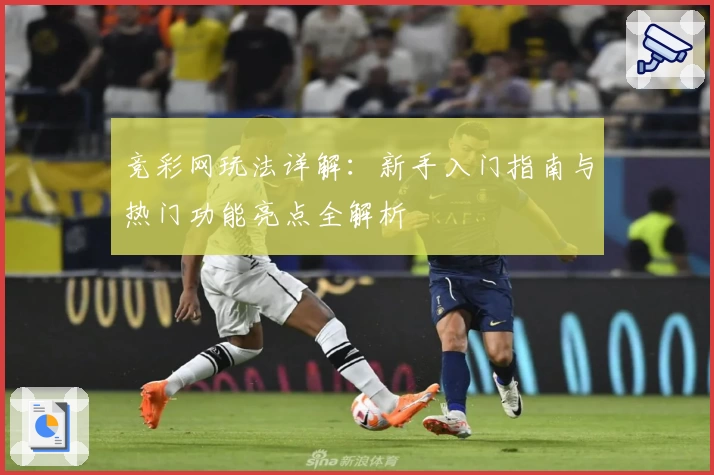 竞彩网玩法详解：新手入门指南与热门功能亮点全解析