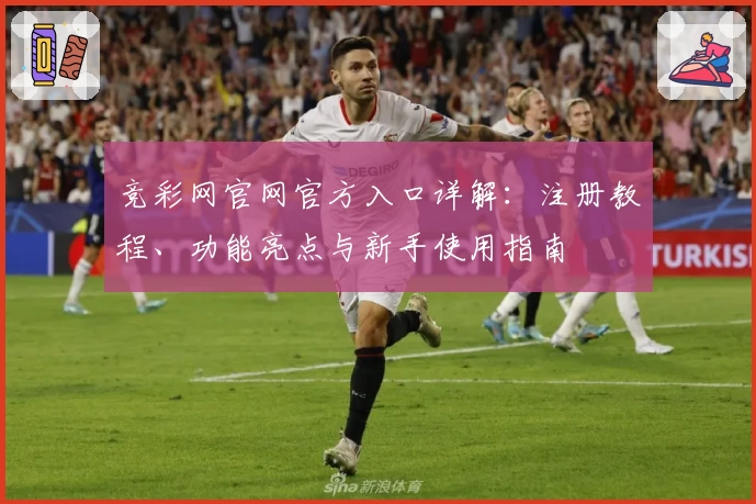 竞彩网官网官方入口详解：注册教程、功能亮点与新手使用指南