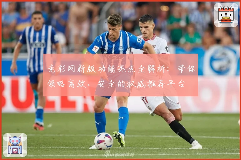 竞彩网新版功能亮点全解析：带你领略高效、安全的权威推荐平台