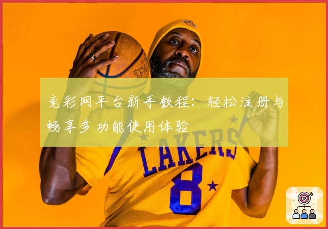 竞彩网平台新手教程：轻松注册与畅享多功能使用体验