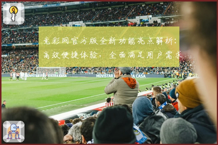 竞彩网官方版全新功能亮点解析：高效便捷体验，全面满足用户需求