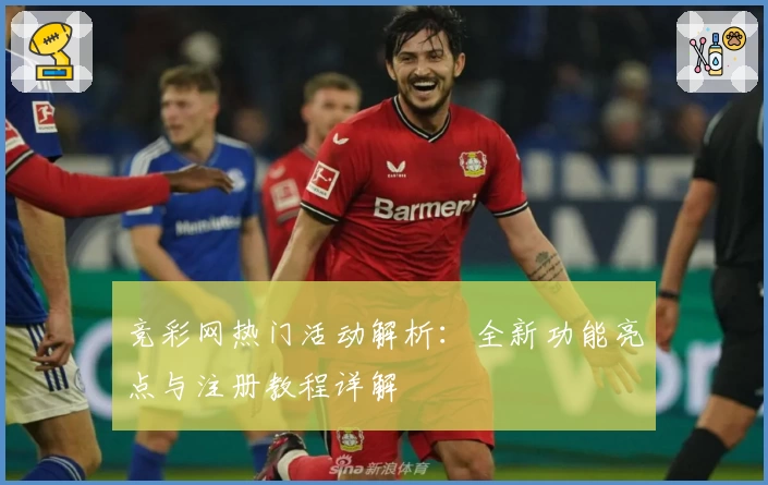 竞彩网热门活动解析：全新功能亮点与注册教程详解