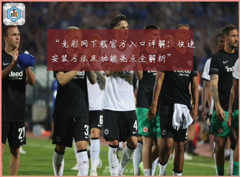 “竞彩网下载官方入口详解：快速安装方法及功能亮点全解析”