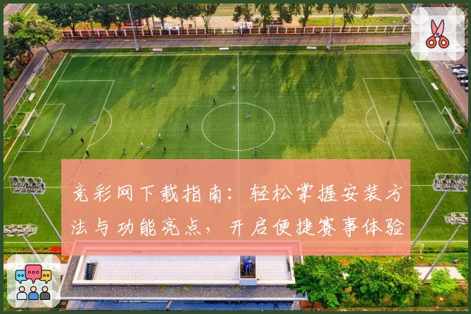 竞彩网下载指南：轻松掌握安装方法与功能亮点，开启便捷赛事体验之旅