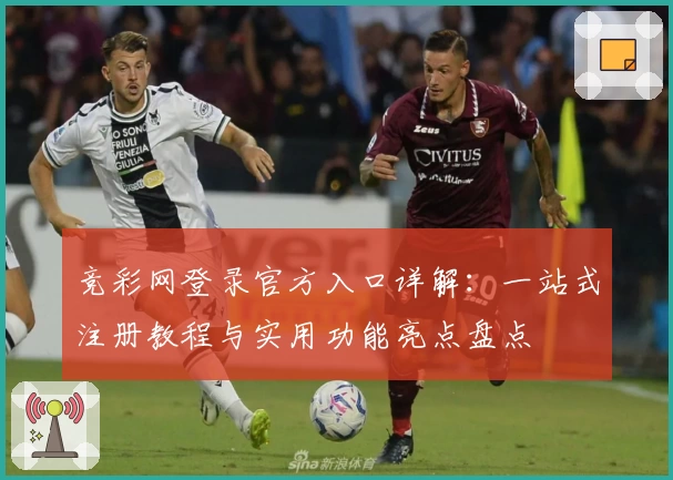 竞彩网登录官方入口详解:一站式注册教程与实用功能亮点盘点