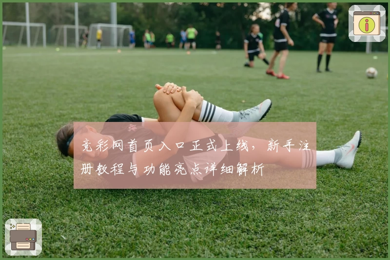 竞彩网首页入口正式上线,新手注册教程与功能亮点详细解析