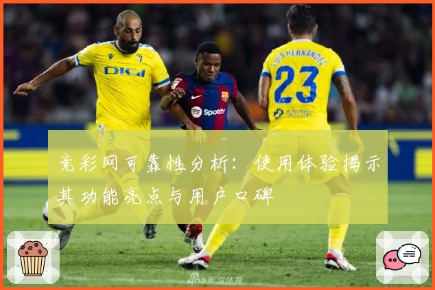 竞彩网可靠性分析：使用体验揭示其功能亮点与用户口碑