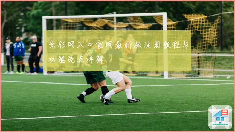 竞彩网入口官网最新版注册教程与功能亮点详解