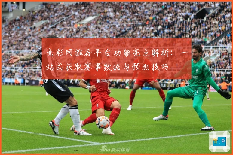 竞彩网推荐平台功能亮点解析：一站式获取赛事数据与预测技巧