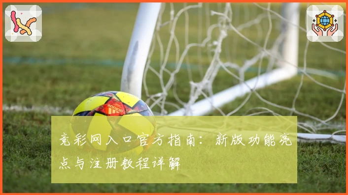 竞彩网入口官方指南：新版功能亮点与注册教程详解