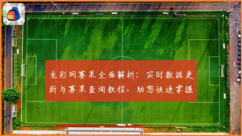 竞彩网赛果全面解析：实时数据更新与赛果查询教程，助您快速掌握比赛动态